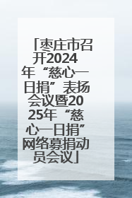 枣庄市召开2024年“慈心一日捐”表扬会议暨2025年“慈心一日捐”网络募捐动员会议