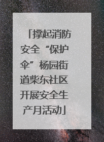 撑起消防安全“保护伞”杨园街道柴东社区开展安全生产月活动