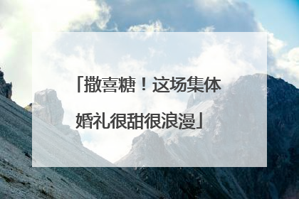 撒喜糖！这场集体婚礼很甜很浪漫