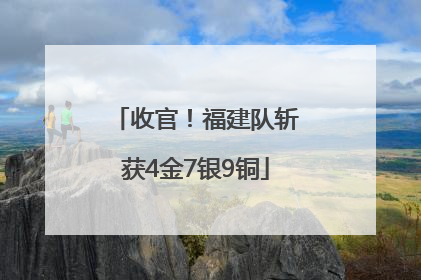 收官！福建队斩获4金7银9铜