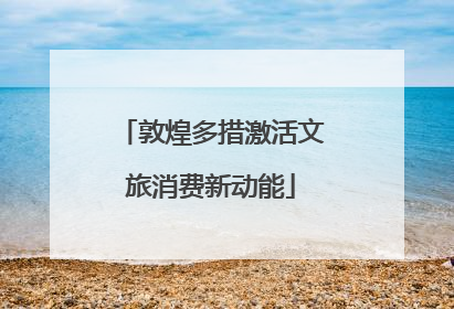 敦煌多措激活文旅消费新动能