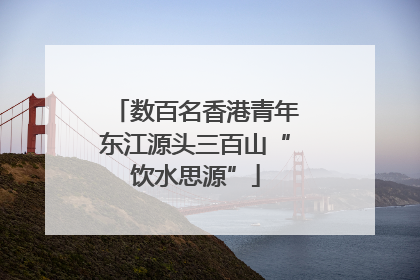 数百名香港青年东江源头三百山“饮水思源”