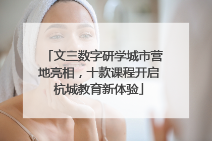 文三数字研学城市营地亮相，十款课程开启杭城教育新体验