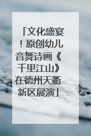 文化盛宴！原创幼儿音舞诗画《千里江山》在德州天衢新区展演