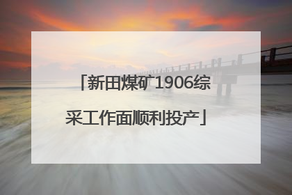 新田煤矿1906综采工作面顺利投产