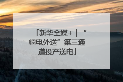 新华全媒+｜“疆电外送”第三通道投产送电