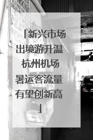 新兴市场出境游升温 杭州机场暑运客流量有望创新高