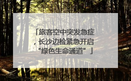 旅客空中突发急症，长沙边检紧急开启“绿色生命通道”