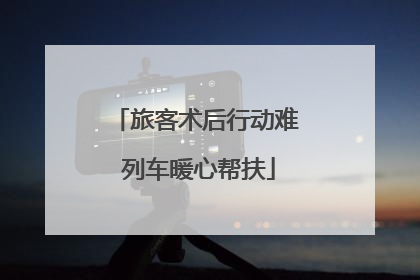 旅客术后行动难 列车暖心帮扶