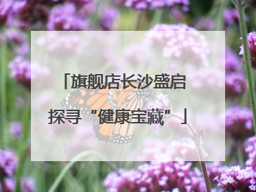 旗舰店长沙盛启 探寻“健康宝藏”
