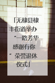 无棣县棣丰街道举办“一路芳华 感谢有你”荣誉退休仪式