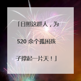 日照这群人，为 520 余个孤困孩子撑起一片天！