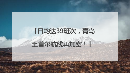 日均达39班次，青岛至首尔航线再加密！