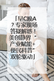 早C晚A？专家现场答疑解惑！美创静界“产业赋能+便民科普”双轮驱动