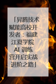 昇腾技术赋能高校开发者：福建江夏学院 AI 训练营开启实战进阶之路
