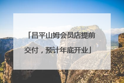 昌平山姆会员店提前交付，预计年底开业