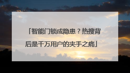智能门锁成隐患？热搜背后是千万用户的夹手之痛
