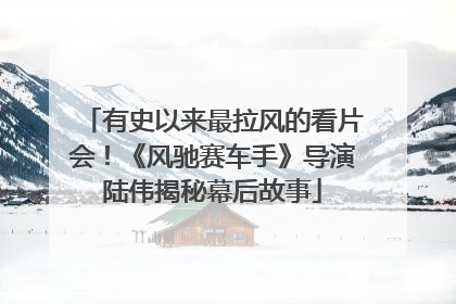有史以来最拉风的看片会！《风驰赛车手》导演陆伟揭秘幕后故事