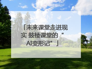 未来课堂走进现实 鼓楼课堂的“AI变形记”