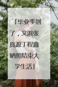 毕业季到了，文淇张真源丁程鑫晒照结束大学生活