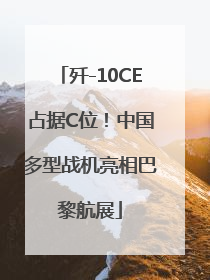 歼-10CE占据C位！中国多型战机亮相巴黎航展