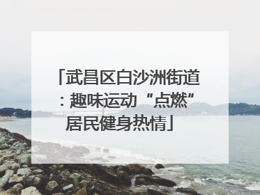 武昌区白沙洲街道：趣味运动“点燃”居民健身热情