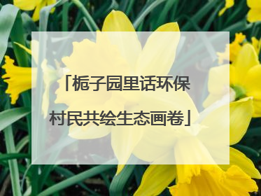 栀子园里话环保 村民共绘生态画卷
