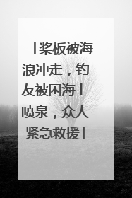 桨板被海浪冲走，钓友被困海上喷泉，众人紧急救援
