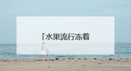 水果流行冻着吃？健康卖点让冻水果成新宠