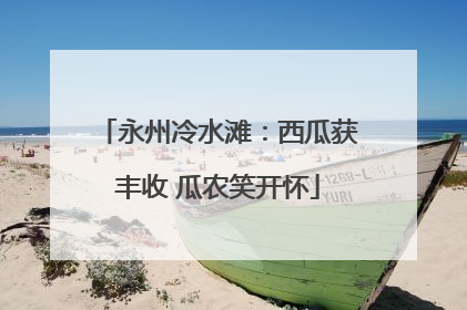 永州冷水滩：西瓜获丰收 瓜农笑开怀
