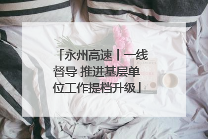 永州高速丨一线督导 推进基层单位工作提档升级