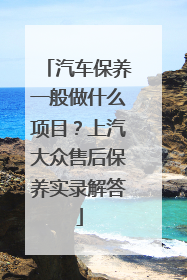 汽车保养一般做什么项目？上汽大众售后保养实录解答