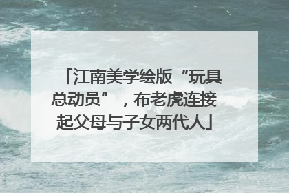 江南美学绘版“玩具总动员”，布老虎连接起父母与子女两代人