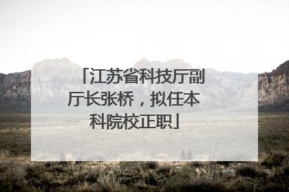 江苏省科技厅副厅长张桥，拟任本科院校正职