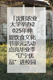 沈阳农业大学举办2025年仲夏饮食文化节多元活动点亮毕业季 “辽宁优品”进校园首站启动