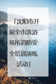 沈阳市开展全市洗浴场所消防安全培训演练活动