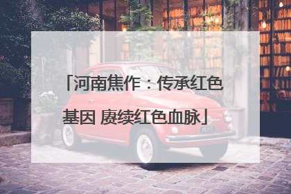 河南焦作：传承红色基因 赓续红色血脉
