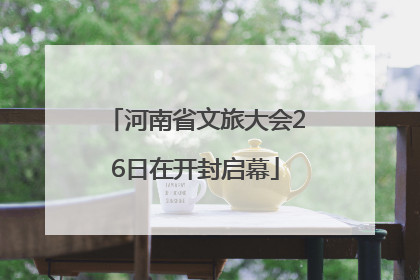 河南省文旅大会26日在开封启幕