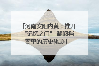 河南安阳内黄：推开“记忆之门” 翻阅档案里的历史轨迹