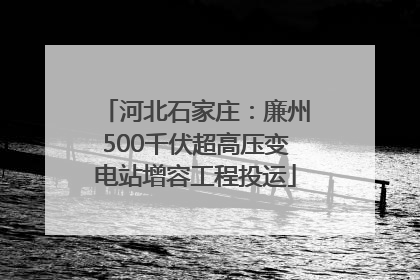 河北石家庄：廉州500千伏超高压变电站增容工程投运