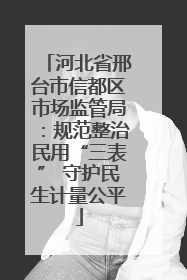 河北省邢台市信都区市场监管局：规范整治民用“三表” 守护民生计量公平
