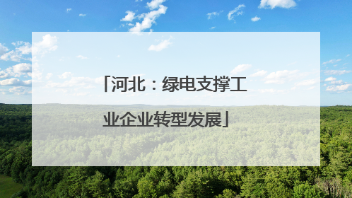 河北：绿电支撑工业企业转型发展