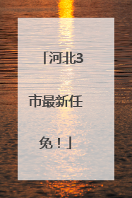 河北3市最新任免！