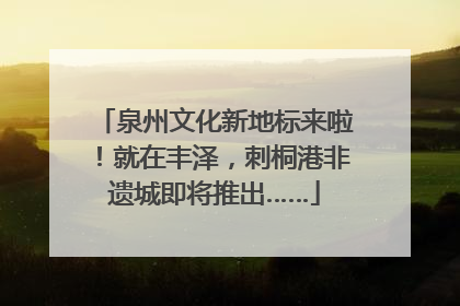 泉州文化新地标来啦！就在丰泽，刺桐港非遗城即将推出……