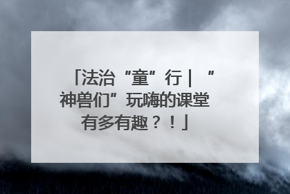 法治“童”行｜“神兽们”玩嗨的课堂有多有趣？！