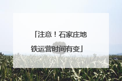 注意！石家庄地铁运营时间有变