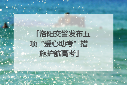 洛阳交警发布五项“爱心助考”措施护航高考