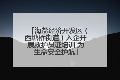 海盐经济开发区（西塘桥街道）入企开展救护员证培训 为生命安全护航
