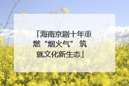 海南京剧十年重燃“烟火气” 筑就文化新生态