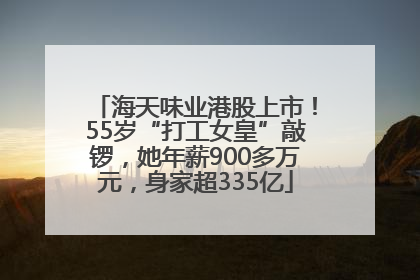 海天味业港股上市！55岁“打工女皇”敲锣，她年薪900多万元，身家超335亿